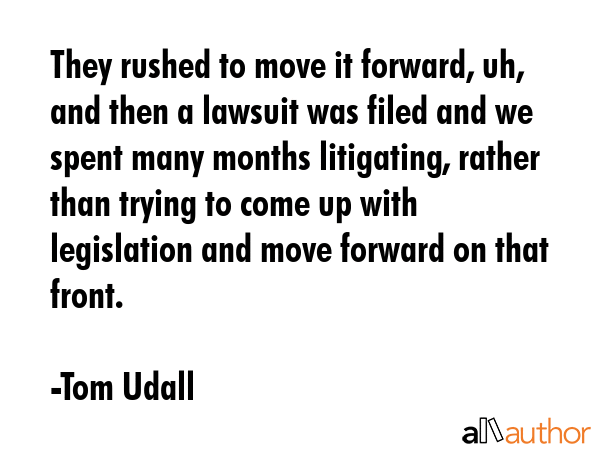They rushed to move it forward, uh, and then a lawsuit was filed and we spent many months... - Tom Udall Quote GIF