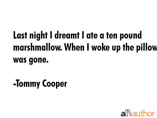 Last night I dreamt I ate a ten pound marshmallow. When I woke up the pillow was gone. - Tommy Cooper Quote GIF