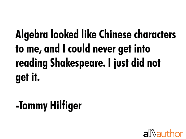 Algebra looked like Chinese characters to me, and I could never get into reading Shakespeare. I... - Tommy Hilfiger Quote GIF