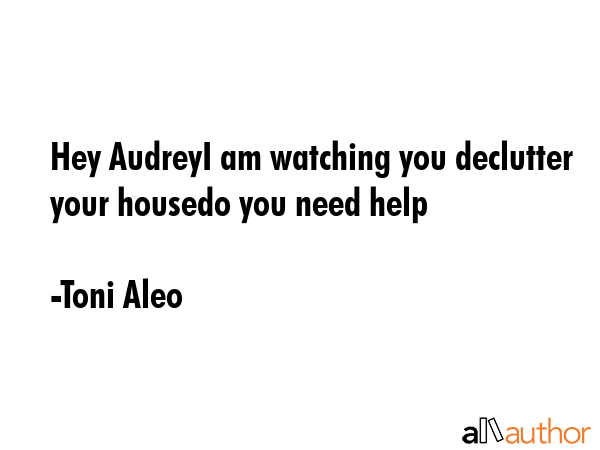 Hey AudreyI am watching you declutter your housedo you need help - Toni Aleo Quote GIF