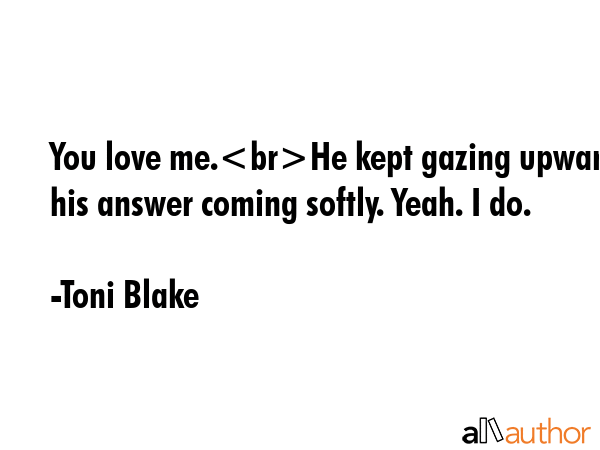 You love me.He kept gazing upward his answer coming softly. Yeah. I do. - Toni Blake Quote GIF