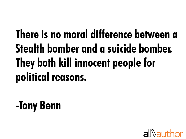 There is no moral difference between a Stealth bomber and a suicide bomber. They both kill innocent... - Tony Benn Quote GIF