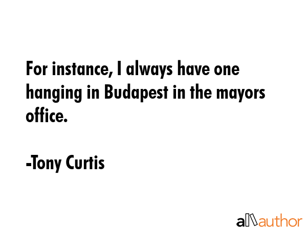 For instance, I always have one hanging in Budapest in the mayors office. - Tony Curtis Quote GIF