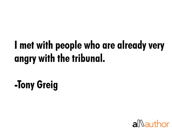 I met with people who are already very angry with the tribunal. - Tony Greig Quote GIF
