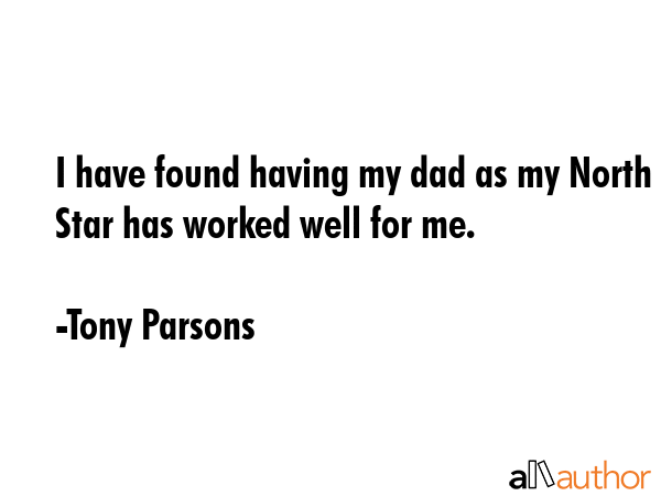 I have found having my dad as my North Star has worked well for me. - Tony Parsons Quote GIF