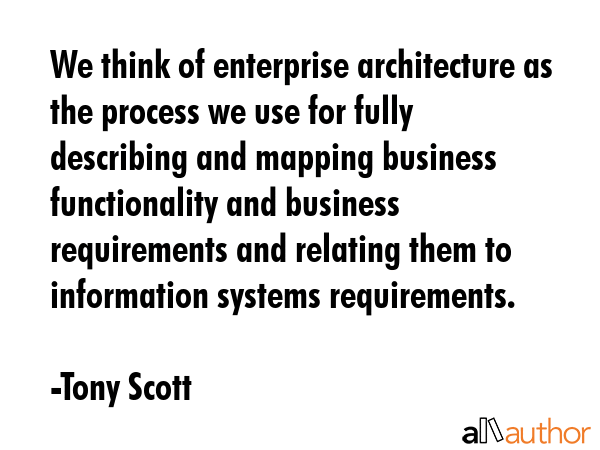 We think of enterprise architecture as the process we use for fully describing and mapping business... - Tony Scott Quote GIF
