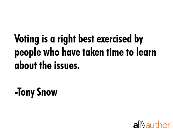 Voting is a right best exercised by people who have taken time to learn about the issues. - Tony Snow Quote GIF