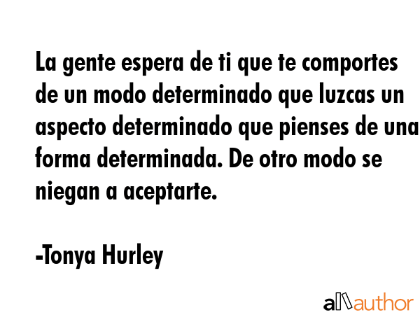 La gente espera de ti que te comportes de un modo determinado que luzcas un aspecto determinado que... - Tonya Hurley Quote GIF