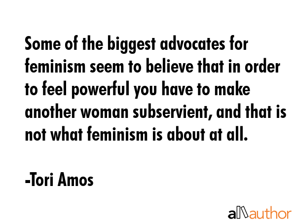 Some of the biggest advocates for feminism seem to believe that in order to feel powerful you have... - Tori Amos Quote GIF