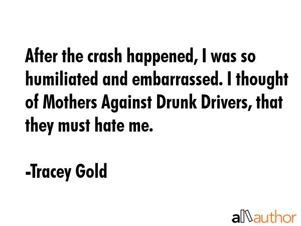 After the crash happened, I was so humiliated and embarrassed. I thought of Mothers Against Drunk... - Tracey Gold Quote GIF