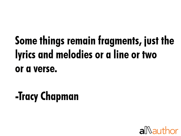 Some things remain fragments, just the lyrics and melodies or a line or two or a verse. - Tracy Chapman Quote GIF