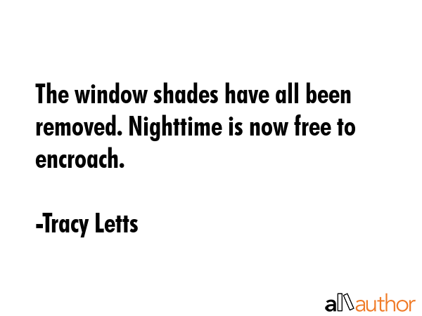 The window shades have all been removed. Nighttime is now free to encroach. - Tracy Letts Quote GIF