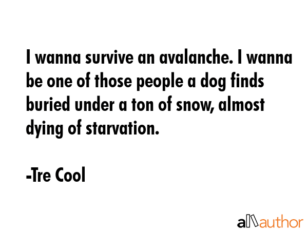 I wanna survive an avalanche. I wanna be one of those people a dog finds buried under a ton of... - Tre Cool Quote GIF