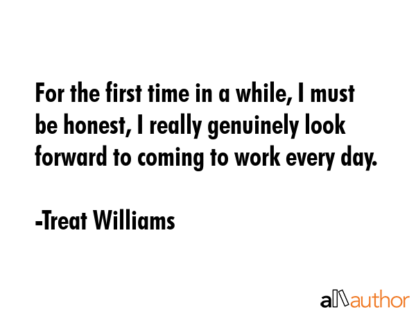 For the first time in a while, I must be honest, I really genuinely look forward to coming to work... - Treat Williams Quote GIF