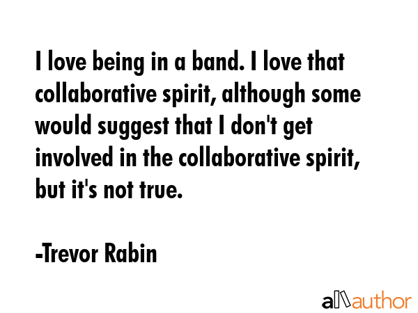 I love being in a band. I love that collaborative spirit, although some would suggest that I don\