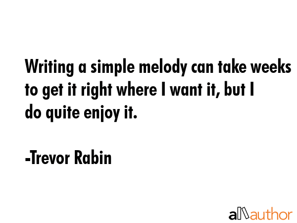 Writing a simple melody can take weeks to get it right where I want it, but I do quite enjoy it. - Trevor Rabin Quote GIF