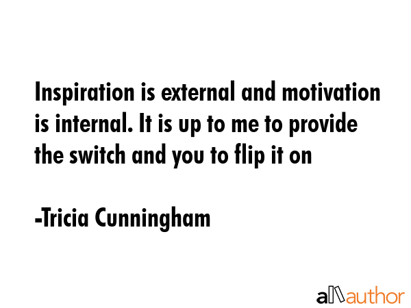Inspiration is external and motivation is internal. It is up to me to provide the switch and you to... - Tricia Cunningham Quote GIF