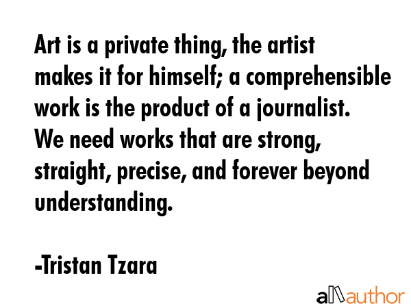 Art is a private thing, the artist makes it for himself; a comprehensible work is the product of a... - Tristan Tzara Quote GIF