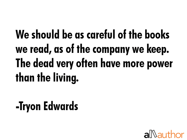We should be as careful of the books we read, as of the company we keep. The dead very often have... - Tryon Edwards Quote GIF