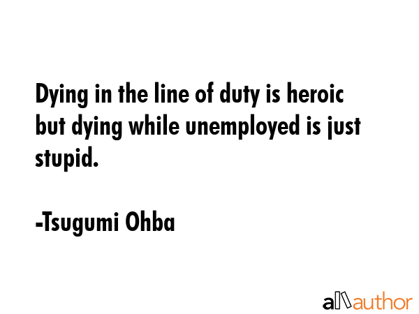 Dying in the line of duty is heroic but dying while unemployed is just stupid. - Tsugumi Ohba Quote GIF
