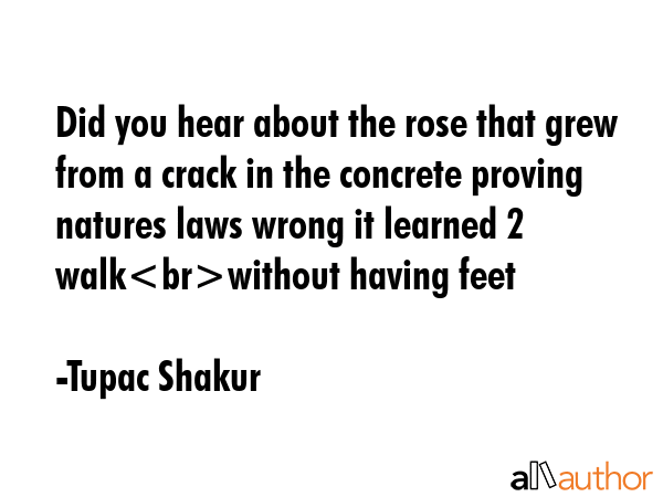 Did you hear about the rose that grew from a crack in the concrete proving natures laws wrong it... - Tupac Shakur Quote GIF