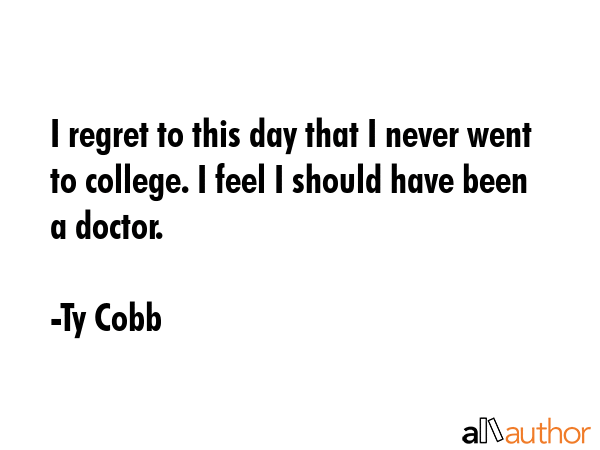 I regret to this day that I never went to college. I feel I should have been a doctor. - Ty Cobb Quote GIF