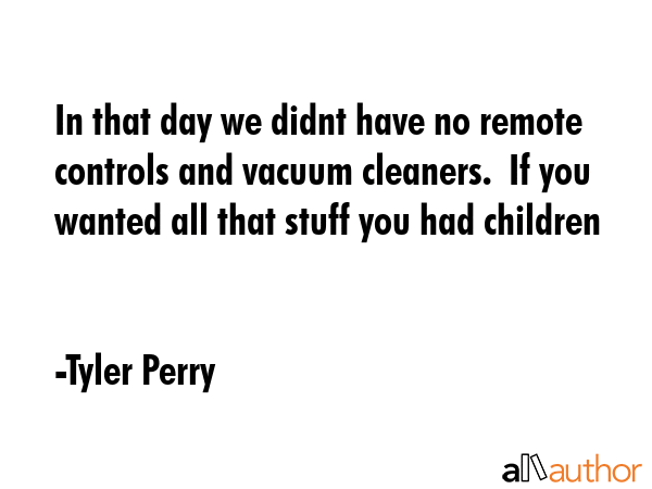 In that day we didnt have no remote controls and vacuum cleaners.  If you wanted all that stuff you... - Tyler Perry Quote GIF