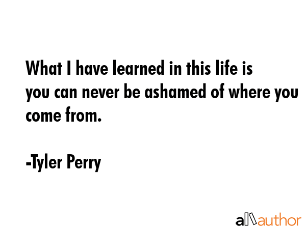 What I have learned in this life is you can never be ashamed of where you come from. - Tyler Perry Quote GIF