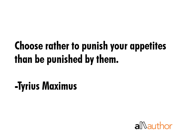 Choose rather to punish your appetites than be punished by them. - Tyrius Maximus Quote GIF
