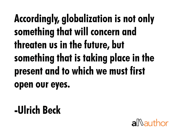 Accordingly, globalization is not only something that will concern and threaten us in the future,... - Ulrich Beck Quote GIF