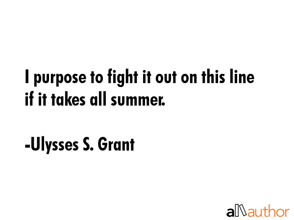 I purpose to fight it out on this line if it takes all summer. - Ulysses S. Grant Quote GIF