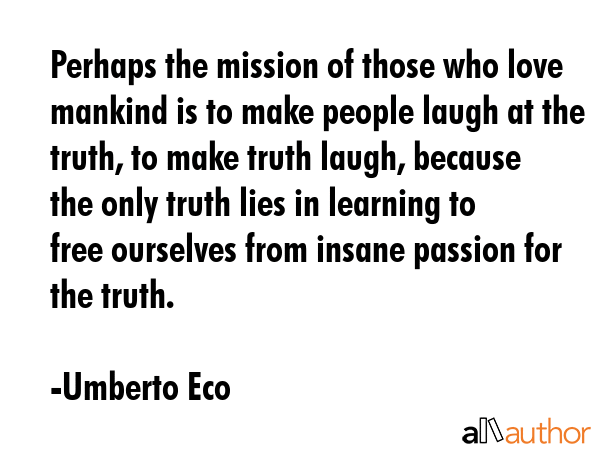 Perhaps the mission of those who love mankind is to make people laugh at the truth, to make truth... - Umberto Eco Quote GIF