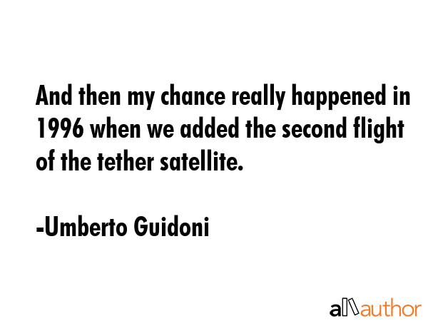 And then my chance really happened in 1996 when we added the second flight of the tether satellite. - Umberto Guidoni Quote