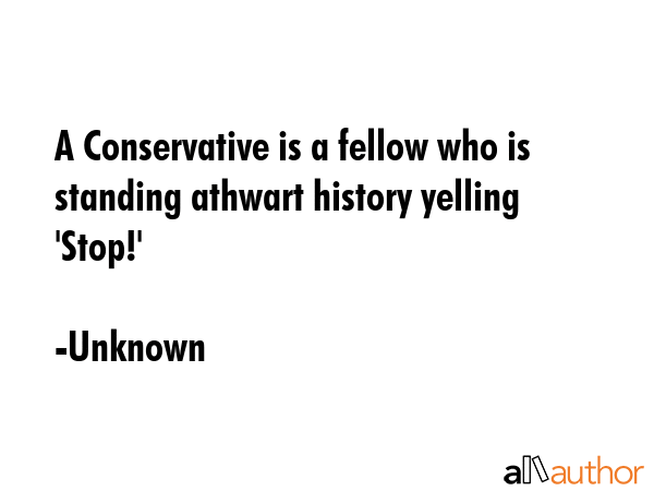 A Conservative is a fellow who is standing athwart history yelling \