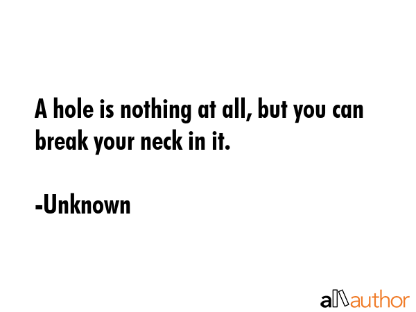 A hole is nothing at all, but you can break your neck in it. - Unknown Quote GIF