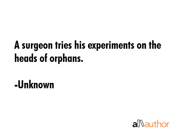 A surgeon tries his experiments on the heads of orphans. - Unknown Quote GIF