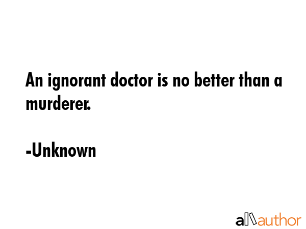 An ignorant doctor is no better than a murderer. - Unknown Quote GIF
