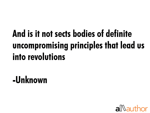 And is it not sects bodies of definite uncompromising principles that lead us into revolutions - Unknown Quote GIF