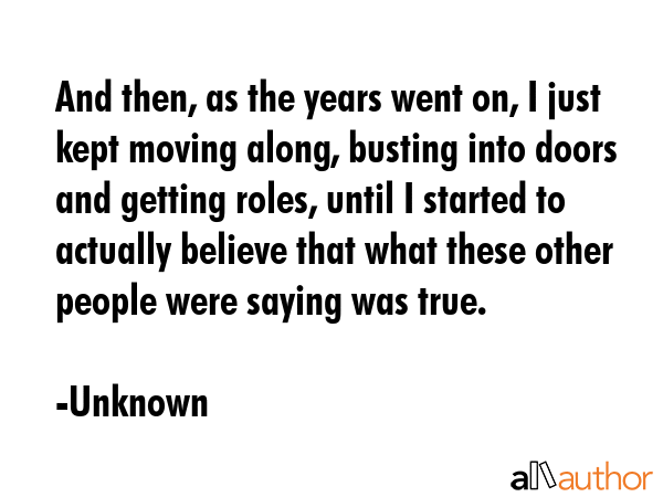 And then, as the years went on, I just kept moving along, busting into doors and getting roles,... - Unknown Quote GIF