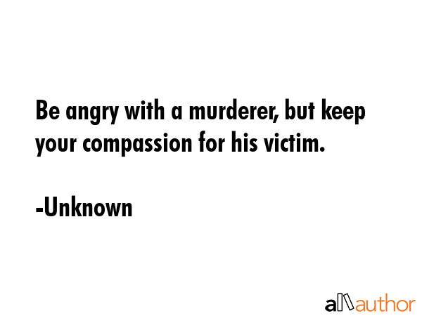 Be angry with a murderer, but keep your compassion for his victim. - Unknown Quote GIF