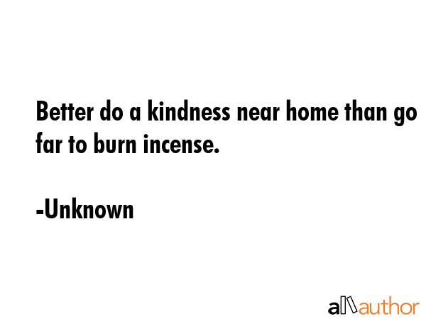 Better do a kindness near home than go far to burn incense. - Unknown Quote GIF