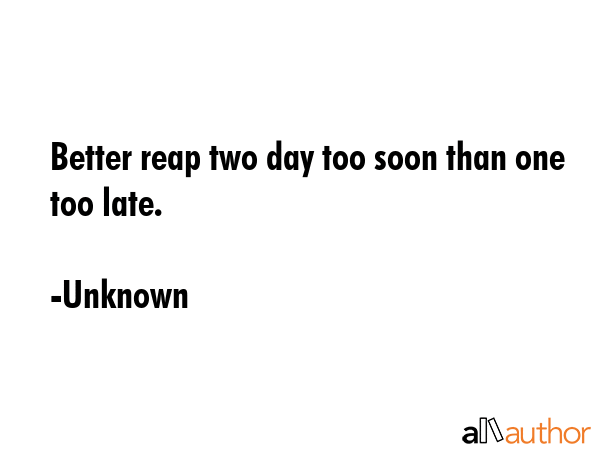 Better reap two day too soon than one too late. - Unknown Quote GIF