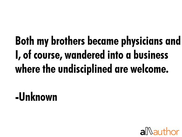 Both my brothers became physicians and I, of course, wandered into a business where the... - Unknown Quote GIF