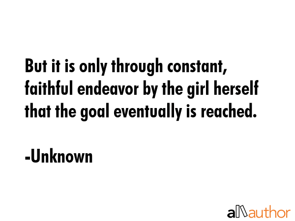 But it is only through constant, faithful endeavor by the girl herself that the goal eventually is... - Unknown Quote GIF