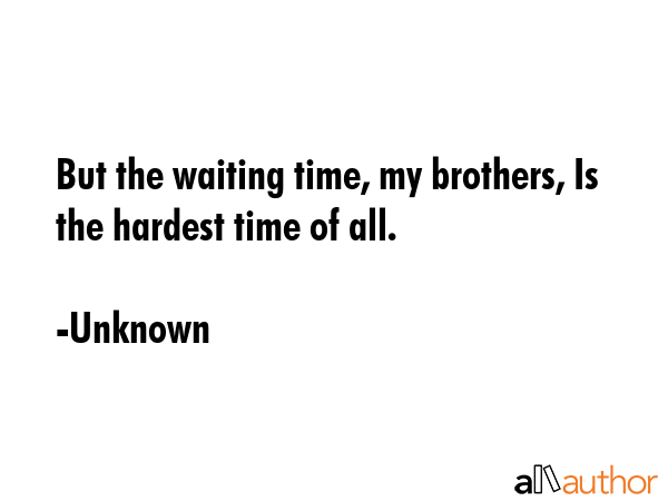 But the waiting time, my brothers, Is the hardest time of all. - Unknown Quote GIF