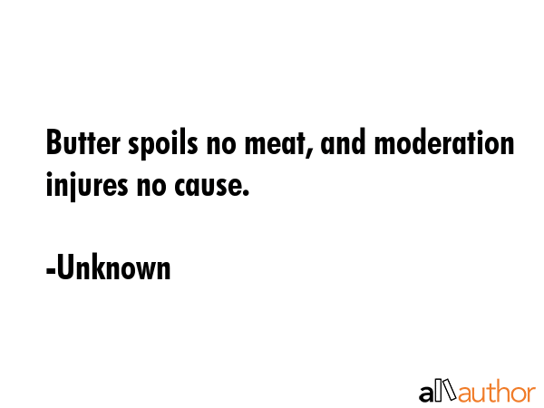 Butter spoils no meat, and moderation injures no cause. - Unknown Quote GIF