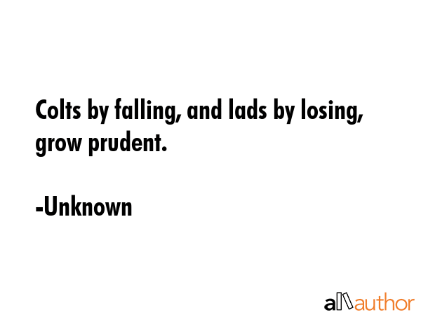 Colts by falling, and lads by losing, grow prudent. - Unknown Quote GIF