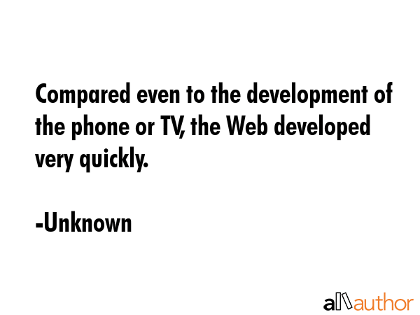 Compared even to the development of the phone or TV, the Web developed very quickly. - Unknown Quote GIF