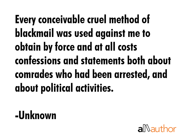 Every conceivable cruel method of blackmail was used against me to obtain by force and at all costs... - Unknown Quote GIF
