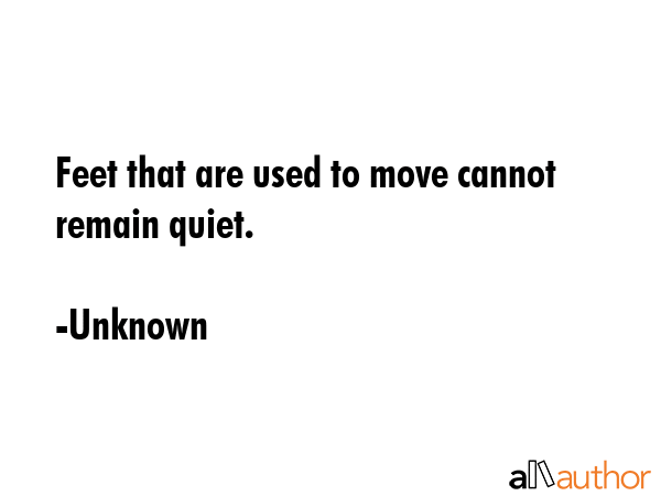 Feet that are used to move cannot remain quiet. - Unknown Quote GIF